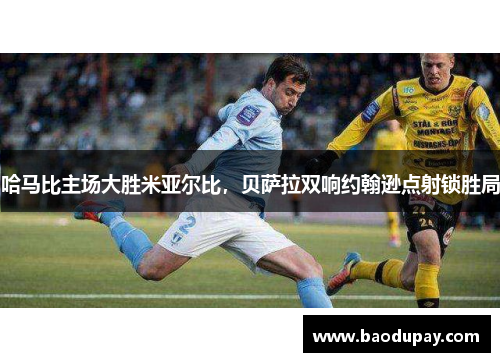 哈马比主场大胜米亚尔比，贝萨拉双响约翰逊点射锁胜局