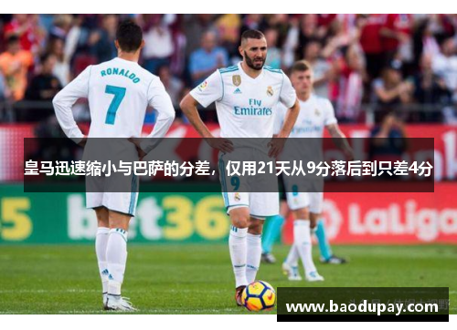 皇马迅速缩小与巴萨的分差，仅用21天从9分落后到只差4分