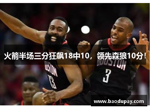 火箭半场三分狂飙18中10，领先森狼10分！