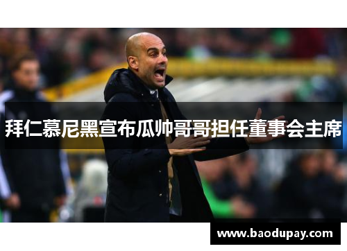拜仁慕尼黑宣布瓜帅哥哥担任董事会主席