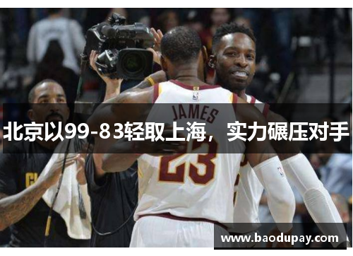 北京以99-83轻取上海，实力碾压对手