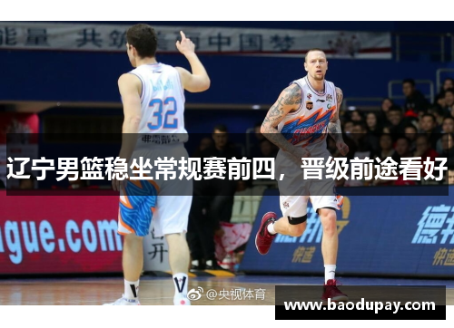 辽宁男篮稳坐常规赛前四，晋级前途看好