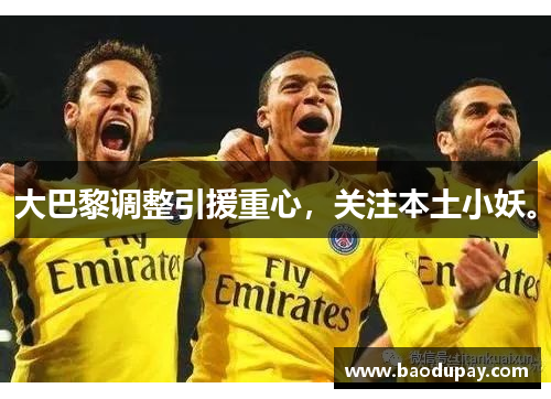 大巴黎调整引援重心，关注本土小妖。